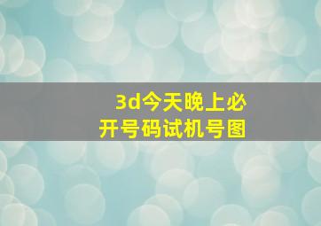 3d今天晚上必开号码试机号图