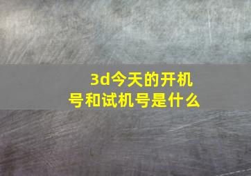 3d今天的开机号和试机号是什么