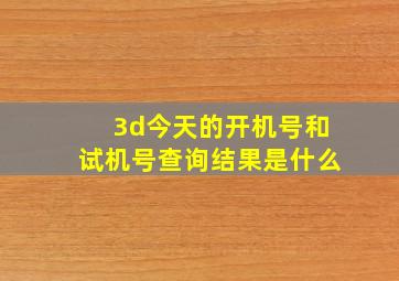 3d今天的开机号和试机号查询结果是什么