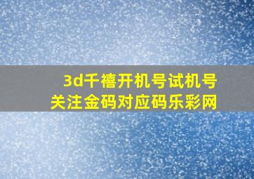 3d千禧开机号试机号关注金码对应码乐彩网