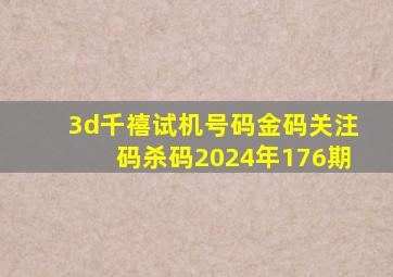 3d千禧试机号码金码关注码杀码2024年176期