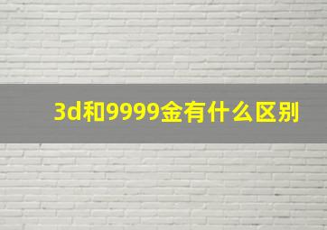 3d和9999金有什么区别