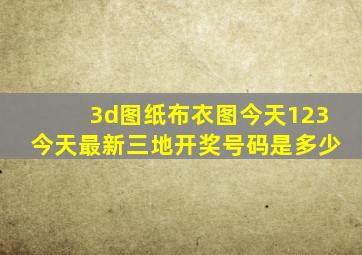 3d图纸布衣图今天123今天最新三地开奖号码是多少