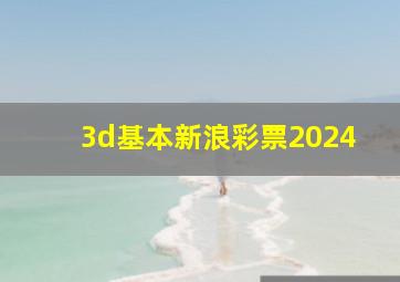 3d基本新浪彩票2024