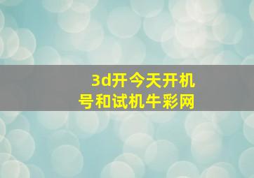 3d开今天开机号和试机牛彩网