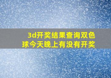 3d开奖结果查询双色球今天晚上有没有开奖