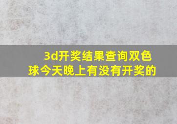 3d开奖结果查询双色球今天晚上有没有开奖的