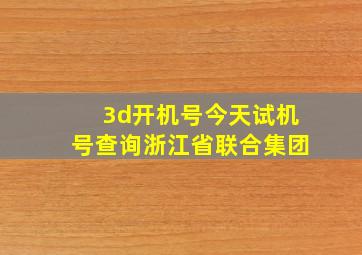 3d开机号今天试机号查询浙江省联合集团