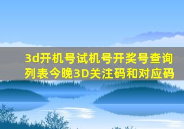 3d开机号试机号开奖号查询列表今晚3D关注码和对应码