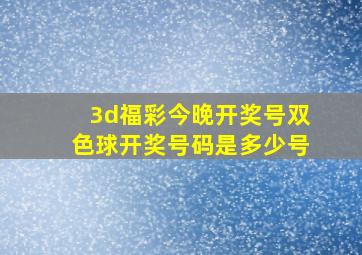 3d福彩今晚开奖号双色球开奖号码是多少号