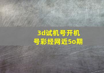 3d试机号开机号彩经网近5o期