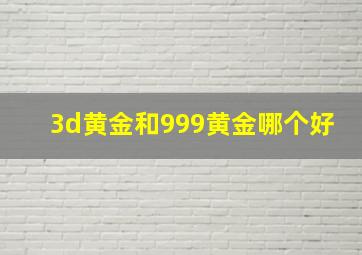 3d黄金和999黄金哪个好