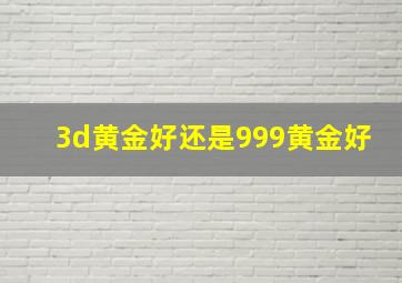 3d黄金好还是999黄金好