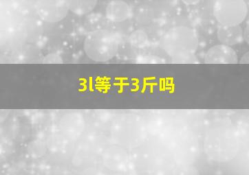 3l等于3斤吗