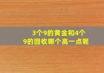 3个9的黄金和4个9的回收哪个高一点呢