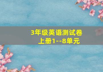 3年级英语测试卷上册1--8单元