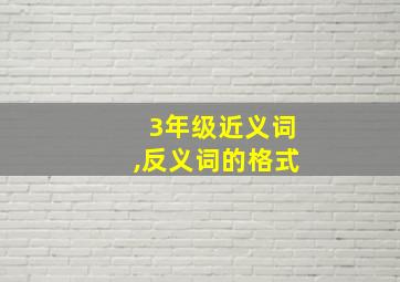 3年级近义词,反义词的格式