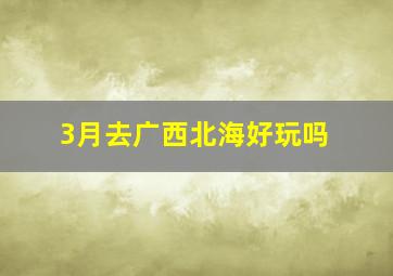 3月去广西北海好玩吗