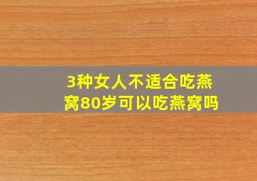 3种女人不适合吃燕窝80岁可以吃燕窝吗