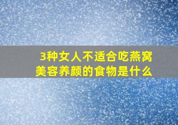 3种女人不适合吃燕窝美容养颜的食物是什么