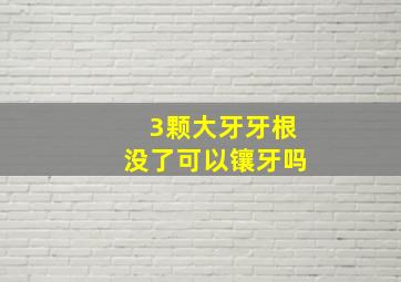 3颗大牙牙根没了可以镶牙吗