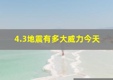 4.3地震有多大威力今天