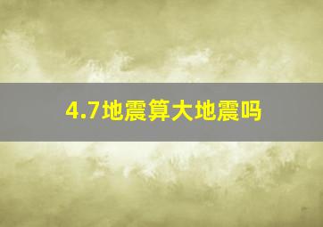 4.7地震算大地震吗