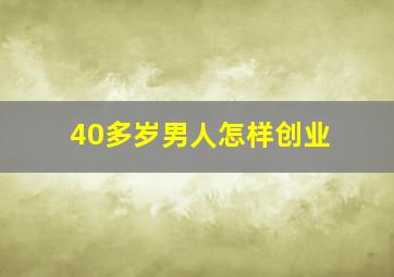 40多岁男人怎样创业