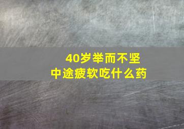 40岁举而不坚中途疲软吃什么药