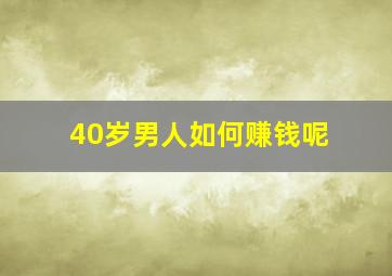 40岁男人如何赚钱呢