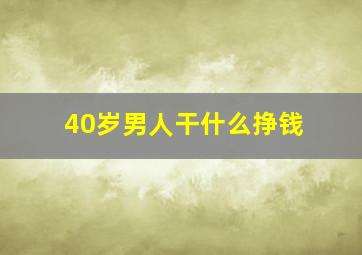 40岁男人干什么挣钱