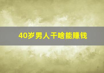 40岁男人干啥能赚钱