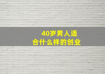 40岁男人适合什么样的创业