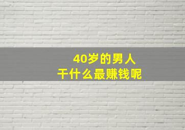 40岁的男人干什么最赚钱呢