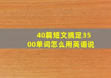 40篇短文搞定3500单词怎么用英语说