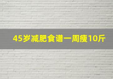 45岁减肥食谱一周瘦10斤