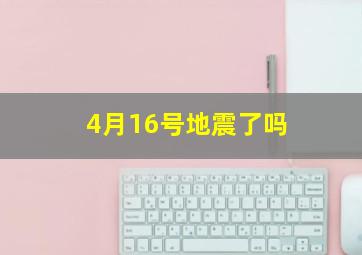 4月16号地震了吗