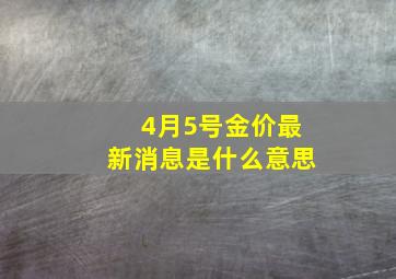 4月5号金价最新消息是什么意思