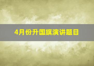 4月份升国旗演讲题目