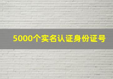 5000个实名认证身份证号