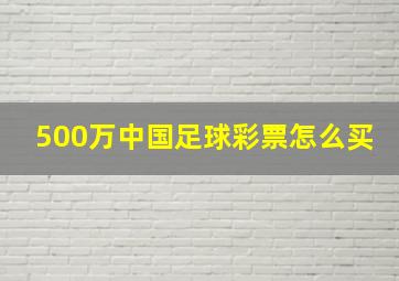 500万中国足球彩票怎么买