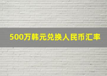 500万韩元兑换人民币汇率