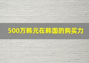 500万韩元在韩国的购买力