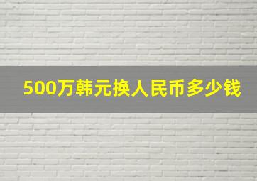 500万韩元换人民币多少钱