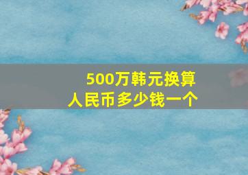 500万韩元换算人民币多少钱一个