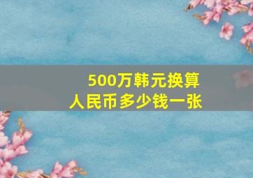 500万韩元换算人民币多少钱一张