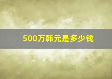 500万韩元是多少钱