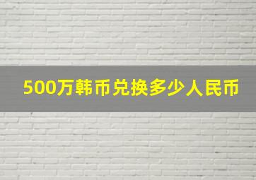 500万韩币兑换多少人民币