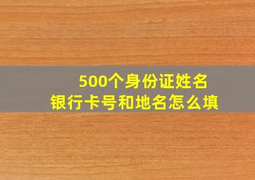 500个身份证姓名银行卡号和地名怎么填