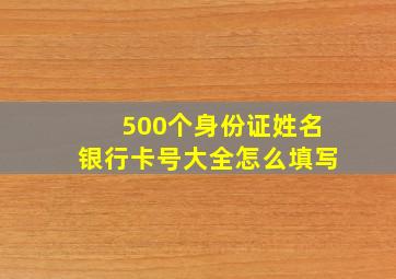 500个身份证姓名银行卡号大全怎么填写